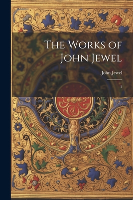 The Works of John Jewel: 1 - Jewel, John