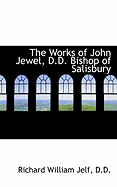 The Works of John Jewel, D.D. Bishop of Salisbury