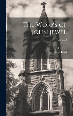 The Works of John Jewel; Volume 3 - Ayre, John, and Jewel, John