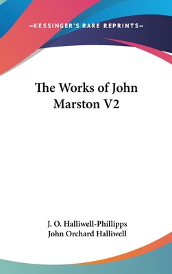 The Works of John Marston V2 - Halliwell-Phillipps, J O (Editor), and Halliwell, John Orchard (Editor)