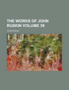 The Works of John Ruskin Volume 39