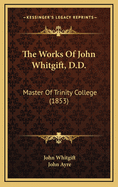 The Works of John Whitgift, D.D.: Master of Trinity College (1853)