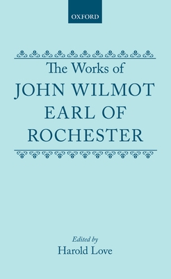 The Works of John Wilmot, Earl of Rochester - Rochester, and Love, Harold (Editor)