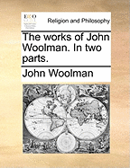 The Works of John Woolman: In Two Parts