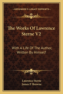 The Works of Lawrence Sterne V2: With a Life of the Author, Written by Himself - Sterne, Laurence, and Browne, James P (Editor)