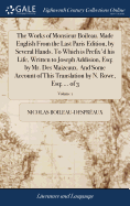 The Works of Monsieur Boileau. Made English From the Last Paris Edition, by Several Hands. To Which is Prefix'd his Life, Written to Joseph Addision, Esq; by Mr. Des Maizeaux. And Some Account of This Translation by N. Rowe, Esq; ... of 3; Volume 1