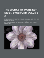 The Works of Monsieur De St. Evremond: Made English from the French Original: With the Life of the Author
