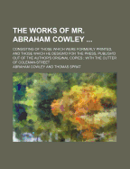 The Works of Mr. Abraham Cowley ...: Consisting of Those Which Were Formerly Printed