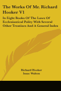 The Works Of Mr. Richard Hooker V1: In Eight Books Of The Laws Of Ecclesiastical Polity With Several Other Treatises And A General Index