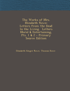 The Works of Mrs. Elizabeth Rowe: Letters from the Dead to the Living. Letters Moral & Entertaining, Pts. 1 & 2