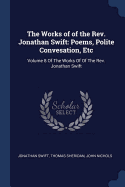 The Works of of the Rev. Jonathan Swift: Poems, Polite Convesation, Etc: Volume 8 Of The Works Of Of The Rev. Jonathan Swift