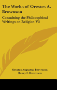 The Works of Orestes A. Brownson: Containing the Philosophical Writings on Religion V3