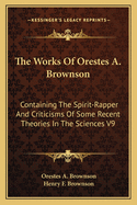 The Works Of Orestes A. Brownson: Containing The Spirit-Rapper And Criticisms Of Some Recent Theories In The Sciences V9