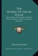 The Works Of Oscar Wilde: Including The Poems, Novels, Plays, Essays, Fairy Tales And Dialogs