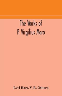 The works of P. Virgilius Maro: including the Aeneid, Bucolics and Georgics: with the original text reduced to the natural order of construction and interlinear translation - Hart, Levi, and R Osborn, V