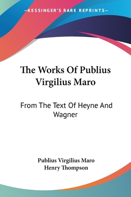 The Works of Publius Virgilius Maro: From the Text of Heyne and Wagner - Maro, Publius Virgilius
