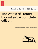 The Works of Robert Bloomfield. a Complete Edition.