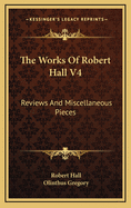 The Works of Robert Hall V4: Reviews and Miscellaneous Pieces