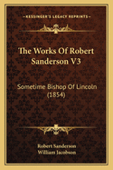 The Works of Robert Sanderson V3: Sometime Bishop of Lincoln (1854)