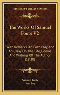 The Works of Samuel Foote V2: With Remarks on Each Play, and an Essay on the Life, Genius and Writings of the Author (1830)