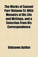 The Works of Samuel Parr (Volume 1); With Memoirs of His Life and Writings, and a Selection from His Correspondence