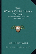 The Works of Sir Henry Taylor: Notes from Life and the Statesman V4