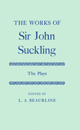 The Works of Sir John Suckling: The Plays