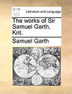 The Works of Sir Samuel Garth, Knt