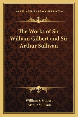 The Works of Sir William Gilbert and Sir Arthur Sullivan - Gilbert, William S, and Sullivan, Arthur, Sir