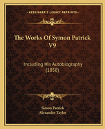 The Works of Symon Patrick V9: Including His Autobiography (1858)