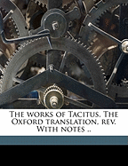 The Works of Tacitus. the Oxford Translation, REV. with Notes ..