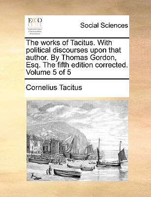 The Works of Tacitus. with Political Discourses Upon That Author. by Thomas Gordon, Esq. the Fifth Edition Corrected. Volume 5 of 5 - Tacitus, Cornelius Annales B