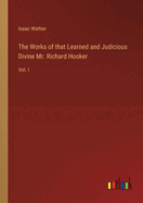 The Works of that Learned and Judicious Divine Mr. Richard Hooker: Vol. I