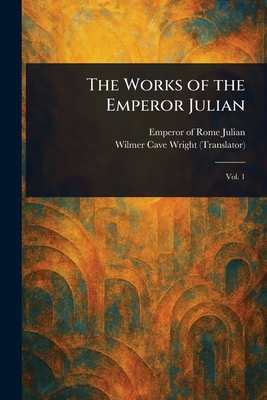 The Works of the Emperor Julian - Julian, Emperor of Rome, and Wright, Wilmer Cave