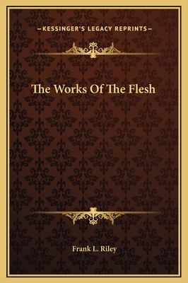 The Works of the Flesh - Riley, Frank L