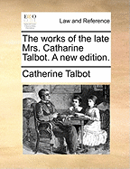 The Works of the Late Mrs. Catharine Talbot. a New Edition