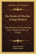 The Works of the REV. George Herbert: With Remarks on His Writings and a Sketch of His Life (1853)