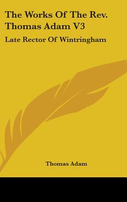 The Works Of The Rev. Thomas Adam V3: Late Rector Of Wintringham - Adam, Thomas
