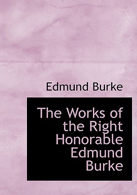 The Works of the Right Honorable Edmund Burke - Burke, Edmund, Prof., III, PhD