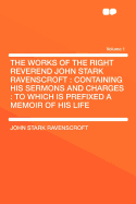 The Works of the Right Reverend John Stark Ravenscroft: Containing His Sermons and Charges: To Which Is Prefixed a Memoir of His Life Volume 1