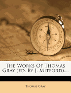 The Works of Thomas Gray (Ed. by J. Mitford)