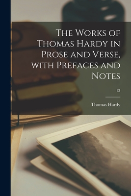 The Works of Thomas Hardy in Prose and Verse, With Prefaces and Notes; 13 - Hardy, Thomas 1840-1928