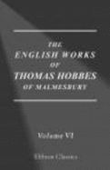 The Works of Thomas Hobbes of Malmesbury: Volume 6. the History of the Causes of the Civil Wars of England. the Whole Art of Rhetoric. the Art of Rhetoric, Plainly Set Forth. the Art of Sophistry - Thomas Hobbes