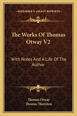 The Works of Thomas Otway V2: With Notes and a Life of the Author - Otway, Thomas