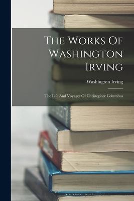 The Works Of Washington Irving: The Life And Voyages Of Christopher Columbus - Irving, Washington