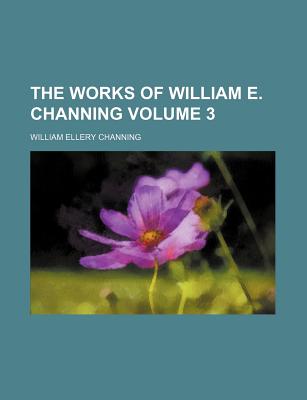 The Works Of William E. Channing; Volume 3 - Channing, William Ellery