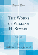 The Works of William H. Seward, Vol. 1 of 5 (Classic Reprint)