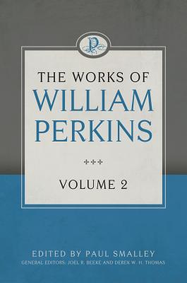 The Works of William Perkins, Volume 2 - Perkins, William, and Smalley, Paul (Editor)
