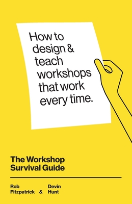 The Workshop Survival Guide: How to design and teach educational workshops that work every time - Hunt, Devin, and Rosen, Adam (Editor), and Fitzpatrick, Rob