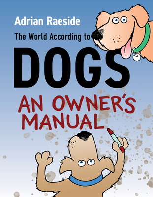 The World According to Dogs: An Owner's Manual - Raeside, Adrian